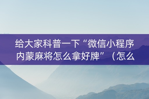 给大家科普一下“微信小程序内蒙麻将怎么拿好牌”（怎么调胜率)
