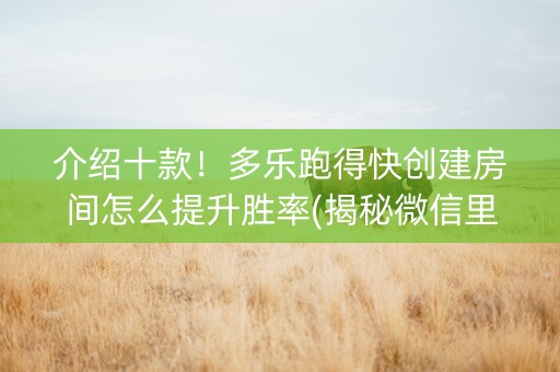 介绍十款！多乐跑得快创建房间怎么提升胜率(揭秘微信里助赢神器购买)