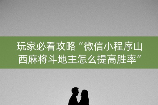 玩家必看攻略“微信小程序山西麻将斗地主怎么提高胜率”（输赢跟id号有关系吗)