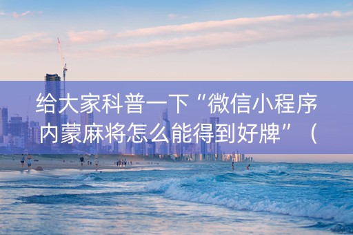 给大家科普一下“微信小程序内蒙麻将怎么能得到好牌”（专用神器下载)