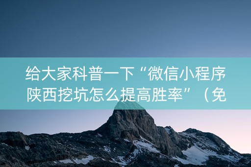 给大家科普一下“微信小程序陕西挖坑怎么提高胜率”（免费辅助)