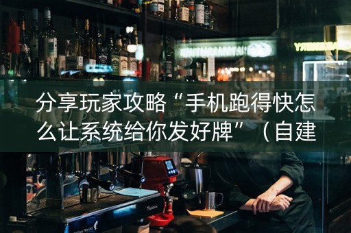 分享玩家攻略“手机跑得快怎么让系统给你发好牌”（自建房胜负规律)