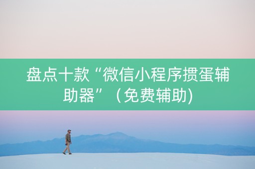 盘点十款“微信小程序掼蛋辅助器”（免费辅助)
