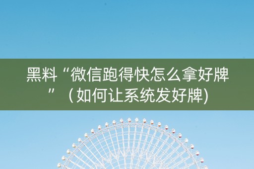 黑料“微信跑得快怎么拿好牌”（如何让系统发好牌)