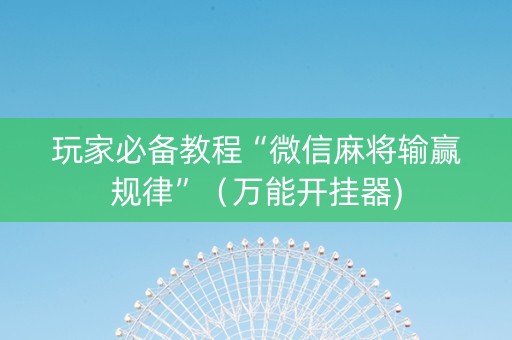 玩家必备教程“微信麻将输赢规律”（万能开挂器)