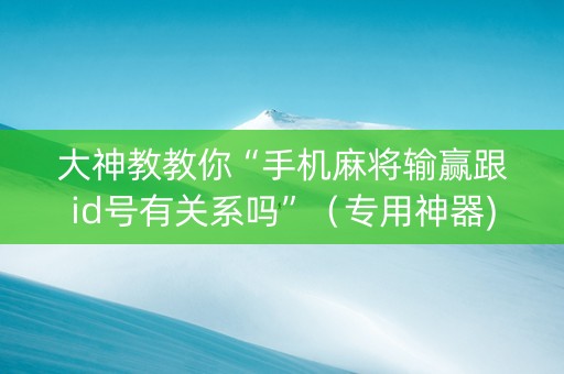 大神教教你“手机麻将输赢跟id号有关系吗”（专用神器)