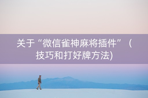 关于“微信雀神麻将插件”（技巧和打好牌方法)