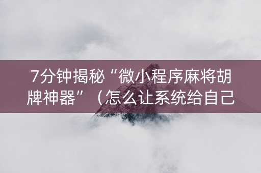 7分钟揭秘“微小程序麻将胡牌神器”（怎么让系统给自己好牌)