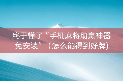 终于懂了“手机麻将助赢神器免安装”（怎么能得到好牌)