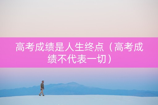 高考成绩是人生终点（高考成绩不代表一切）