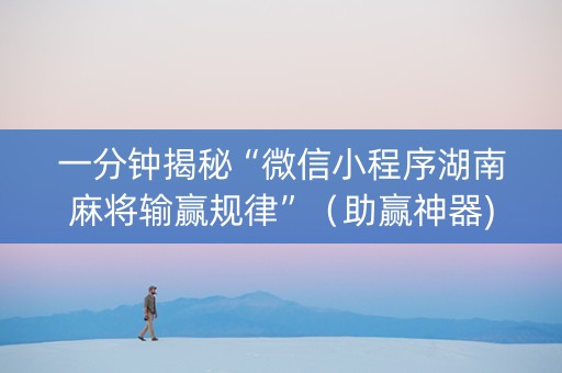 一分钟揭秘“微信小程序湖南麻将输赢规律”（助赢神器)