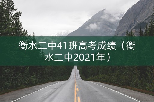 衡水二中41班高考成绩（衡水二中2021年）