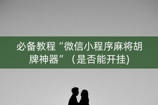 必备教程“微信小程序麻将胡牌神器”（是否能开挂)