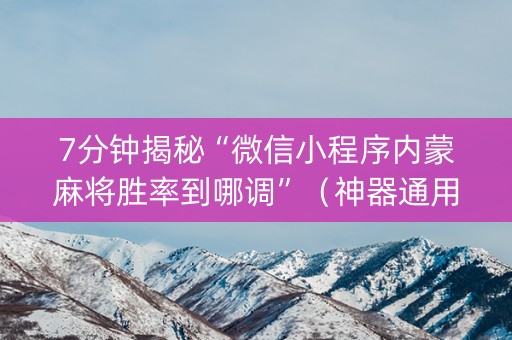 7分钟揭秘“微信小程序内蒙麻将胜率到哪调”（神器通用版)