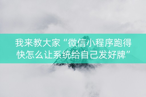 我来教大家“微信小程序跑得快怎么让系统给自己发好牌”（怎么才会赢)