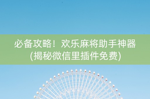 必备攻略！欢乐麻将助手神器(揭秘微信里插件免费)