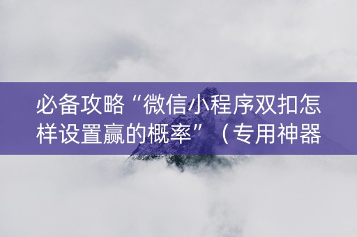 必备攻略“微信小程序双扣怎样设置赢的概率”（专用神器下载)