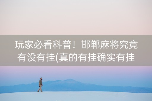 玩家必看科普！邯郸麻将究竟有没有挂(真的有挂确实有挂)
