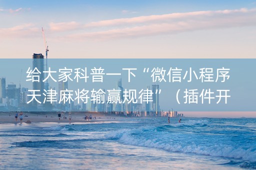 给大家科普一下“微信小程序天津麻将输赢规律”（插件开挂免费AI)