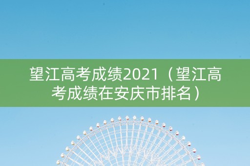 望江高考成绩2021（望江高考成绩在安庆市排名）