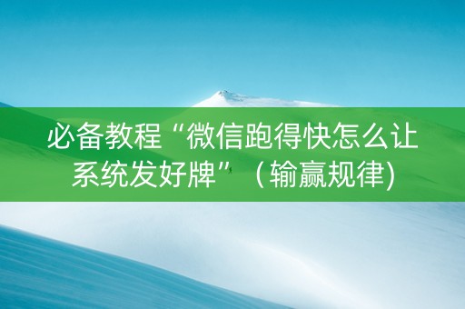 必备教程“微信跑得快怎么让系统发好牌”（输赢规律)