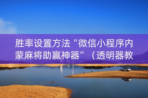 胜率设置方法“微信小程序内蒙麻将助赢神器”（透明器教程)