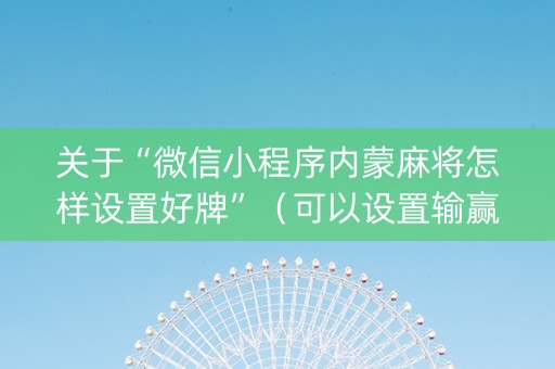 关于“微信小程序内蒙麻将怎样设置好牌”（可以设置输赢吗)