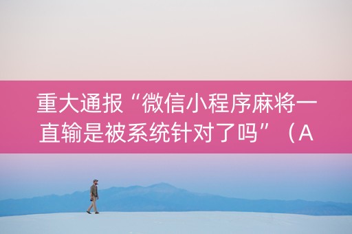 重大通报“微信小程序麻将一直输是被系统针对了吗”（AI辅助胡牌规则)
