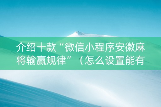 介绍十款“微信小程序安徽麻将输赢规律”（怎么设置能有好牌)