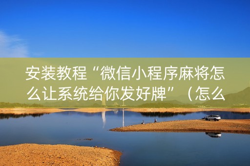 安装教程“微信小程序麻将怎么让系统给你发好牌”（怎么调胜率)