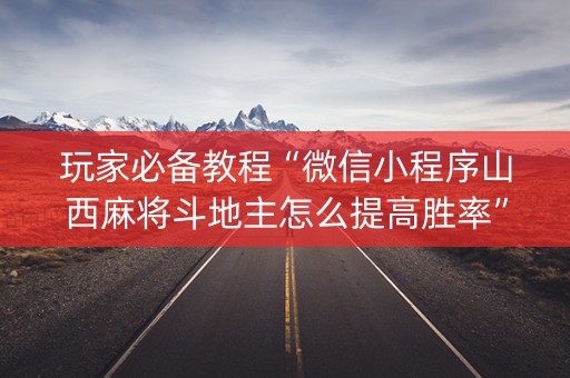 玩家必备教程“微信小程序山西麻将斗地主怎么提高胜率”（必赢神器)