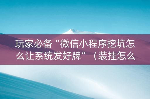 玩家必备“微信小程序挖坑怎么让系统发好牌”（装挂怎么安装)