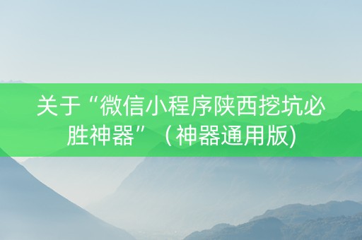 关于“微信小程序陕西挖坑必胜神器”（神器通用版)
