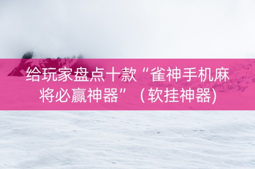 给玩家盘点十款“雀神手机麻将必赢神器”（软挂神器)
