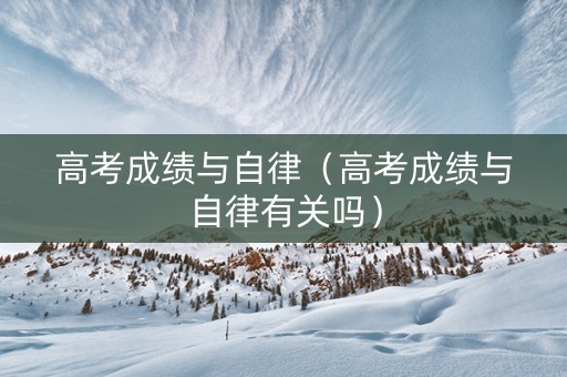 高考成绩与自律（高考成绩与自律有关吗）