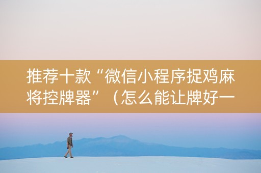 推荐十款“微信小程序捉鸡麻将控牌器”（怎么能让牌好一点)
