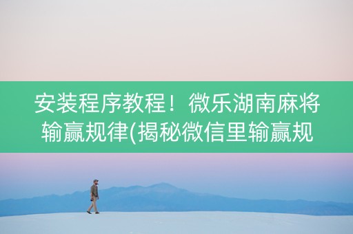 安装程序教程！微乐湖南麻将输赢规律(揭秘微信里输赢规律)
