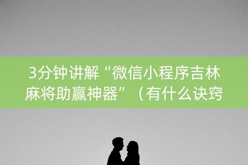 3分钟讲解“微信小程序吉林麻将助赢神器”（有什么诀窍)
