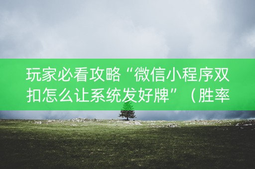 玩家必看攻略“微信小程序双扣怎么让系统发好牌”（胜率到哪调)