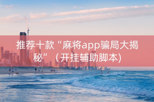 推荐十款“麻将app骗局大揭秘”（开挂辅助脚本)