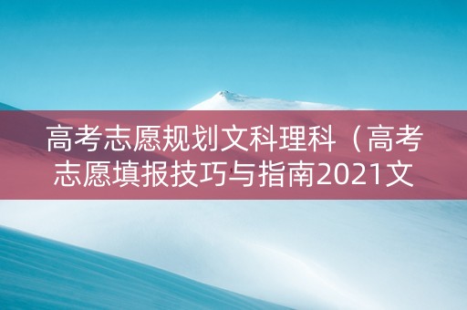 高考志愿规划文科理科（高考志愿填报技巧与指南2021文科）