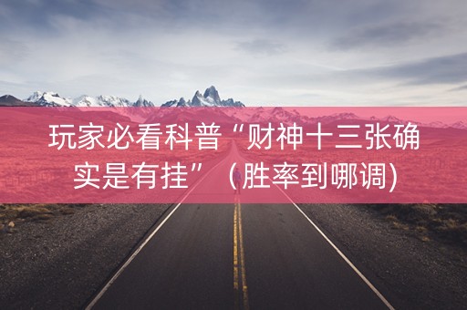 玩家必看科普“财神十三张确实是有挂”（胜率到哪调)