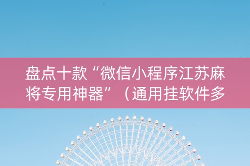 盘点十款“微信小程序江苏麻将专用神器”（通用挂软件多少钱)