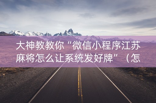 大神教教你“微信小程序江苏麻将怎么让系统发好牌”（怎么调胜率)