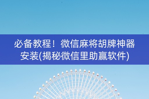 必备教程！微信麻将胡牌神器安装(揭秘微信里助赢软件)