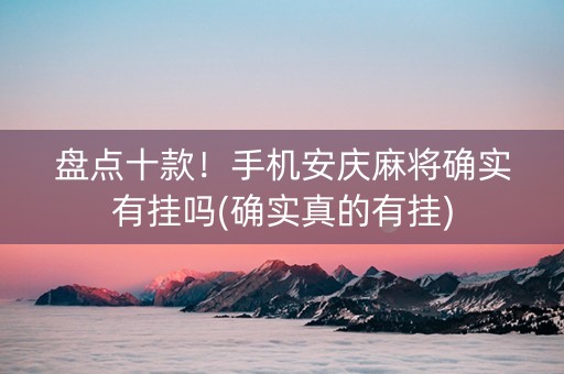 盘点十款！手机安庆麻将确实有挂吗(确实真的有挂)