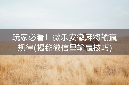 玩家必看！微乐安徽麻将输赢规律(揭秘微信里输赢技巧)