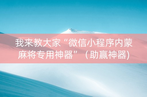 我来教大家“微信小程序内蒙麻将专用神器”（助赢神器)