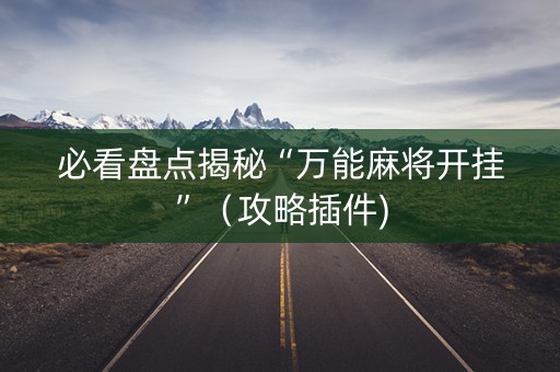 必看盘点揭秘“万能麻将开挂”（攻略插件)