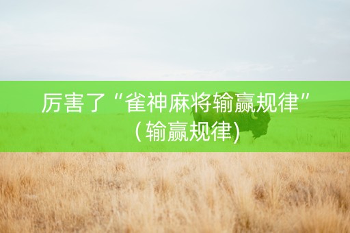 厉害了“雀神麻将输赢规律”（输赢规律)